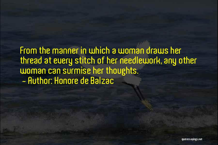 Honore De Balzac Quotes: From The Manner In Which A Woman Draws Her Thread At Every Stitch Of Her Needlework, Any Other Woman Can