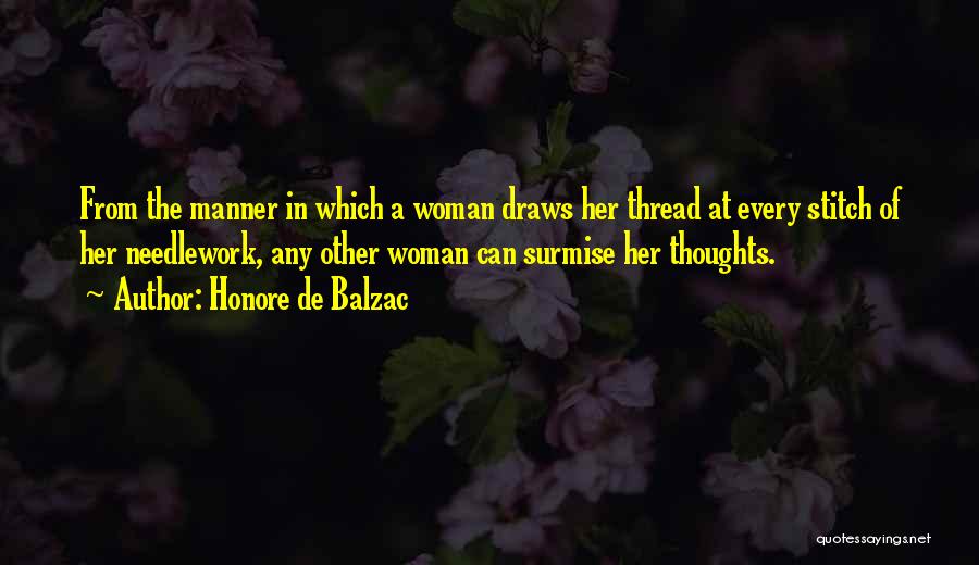 Honore De Balzac Quotes: From The Manner In Which A Woman Draws Her Thread At Every Stitch Of Her Needlework, Any Other Woman Can