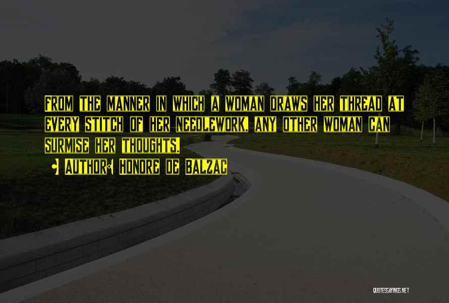 Honore De Balzac Quotes: From The Manner In Which A Woman Draws Her Thread At Every Stitch Of Her Needlework, Any Other Woman Can