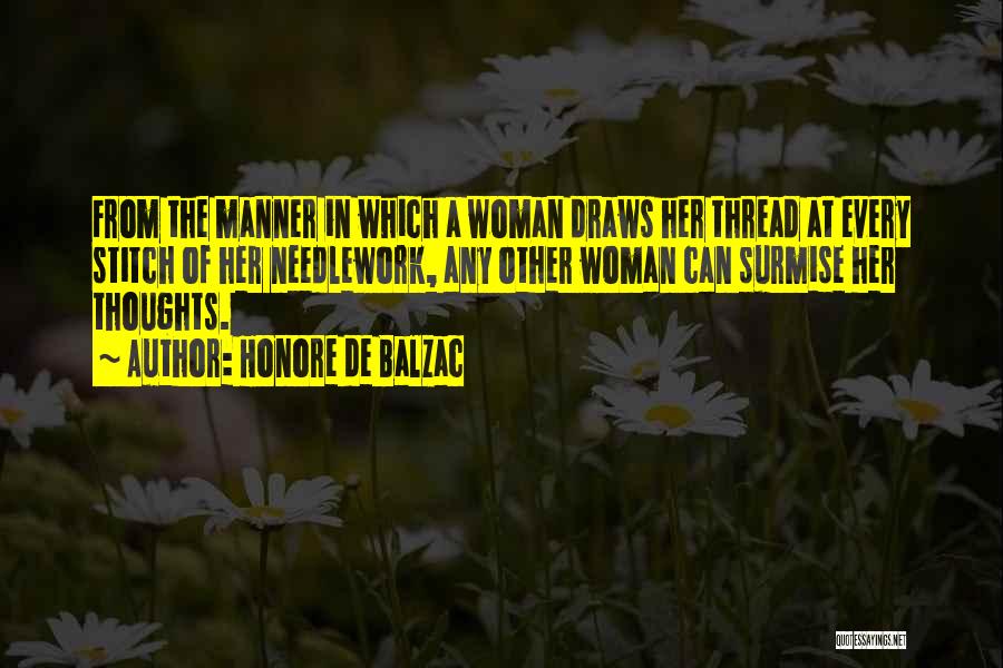 Honore De Balzac Quotes: From The Manner In Which A Woman Draws Her Thread At Every Stitch Of Her Needlework, Any Other Woman Can