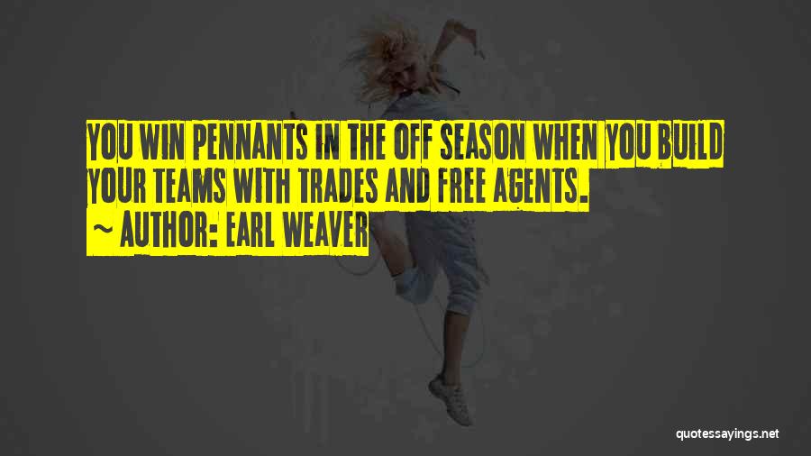 Earl Weaver Quotes: You Win Pennants In The Off Season When You Build Your Teams With Trades And Free Agents.