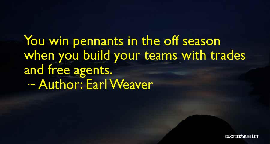 Earl Weaver Quotes: You Win Pennants In The Off Season When You Build Your Teams With Trades And Free Agents.