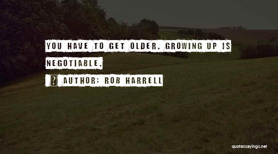 Rob Harrell Quotes: You Have To Get Older. Growing Up Is Negotiable.