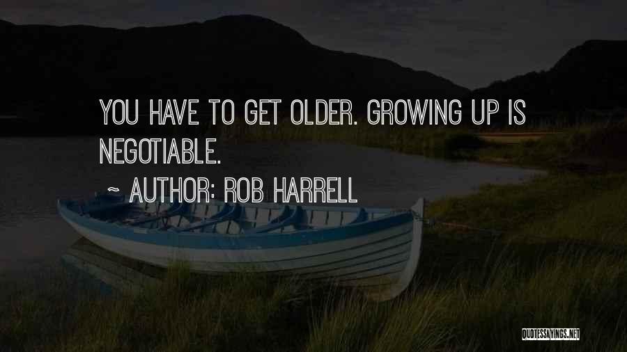 Rob Harrell Quotes: You Have To Get Older. Growing Up Is Negotiable.