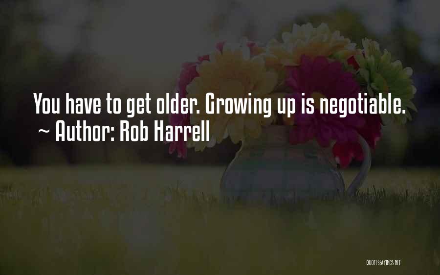 Rob Harrell Quotes: You Have To Get Older. Growing Up Is Negotiable.