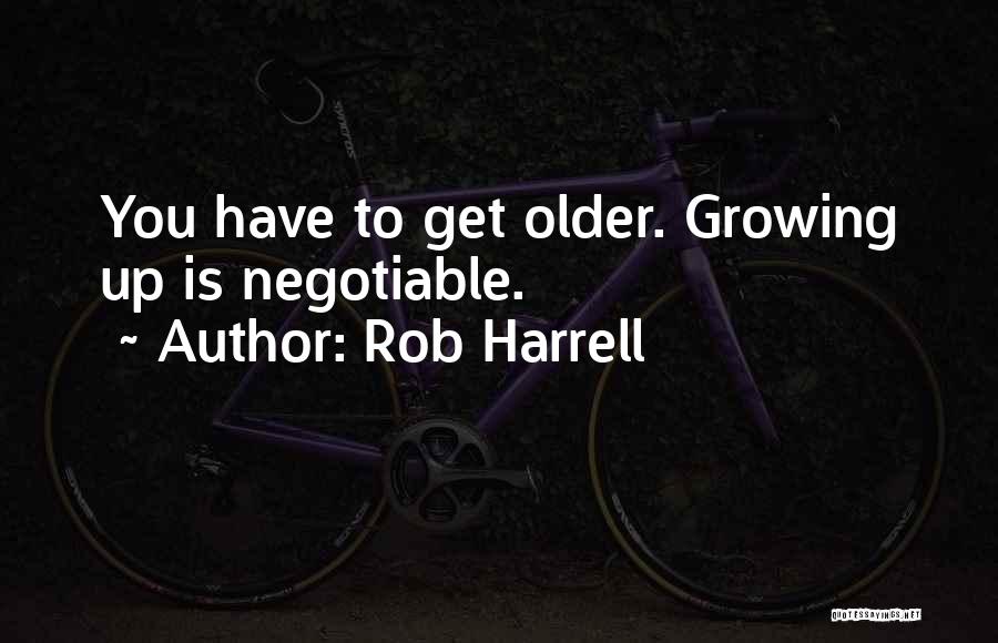 Rob Harrell Quotes: You Have To Get Older. Growing Up Is Negotiable.