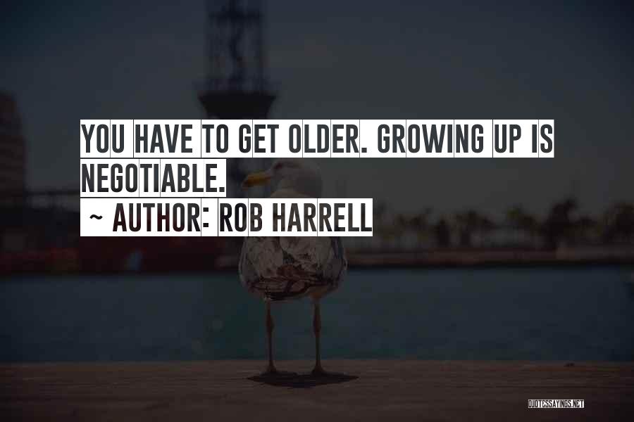 Rob Harrell Quotes: You Have To Get Older. Growing Up Is Negotiable.