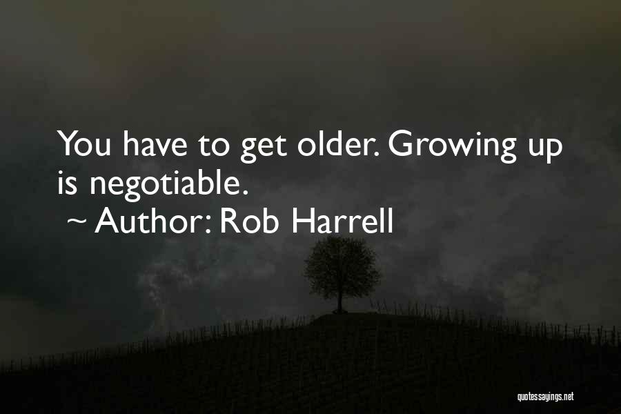 Rob Harrell Quotes: You Have To Get Older. Growing Up Is Negotiable.