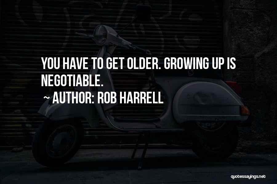 Rob Harrell Quotes: You Have To Get Older. Growing Up Is Negotiable.