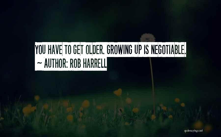 Rob Harrell Quotes: You Have To Get Older. Growing Up Is Negotiable.