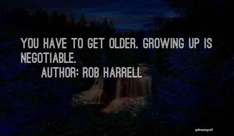 Rob Harrell Quotes: You Have To Get Older. Growing Up Is Negotiable.