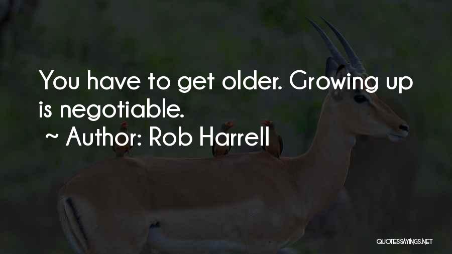 Rob Harrell Quotes: You Have To Get Older. Growing Up Is Negotiable.