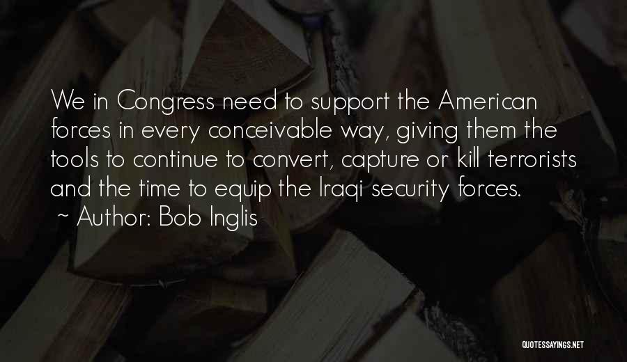 Bob Inglis Quotes: We In Congress Need To Support The American Forces In Every Conceivable Way, Giving Them The Tools To Continue To