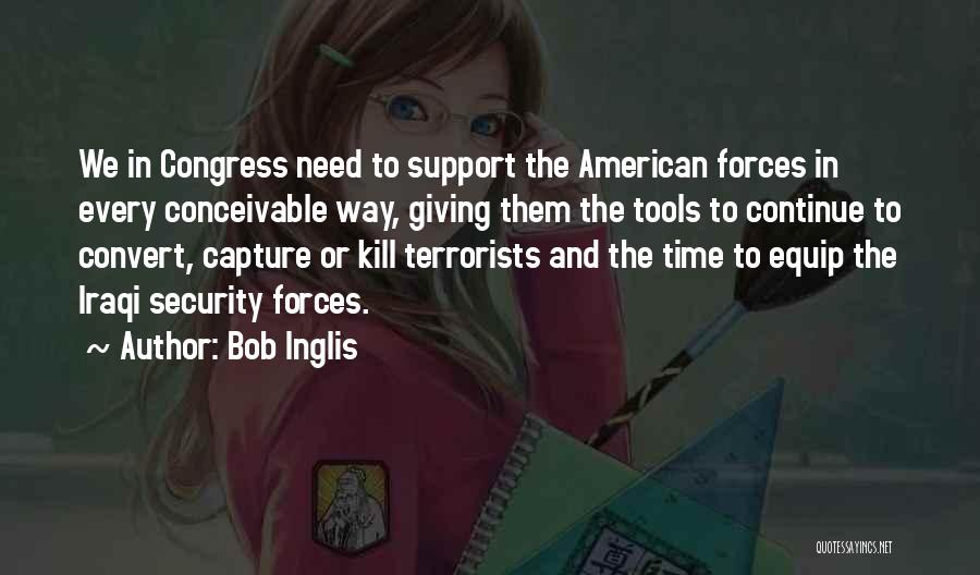 Bob Inglis Quotes: We In Congress Need To Support The American Forces In Every Conceivable Way, Giving Them The Tools To Continue To