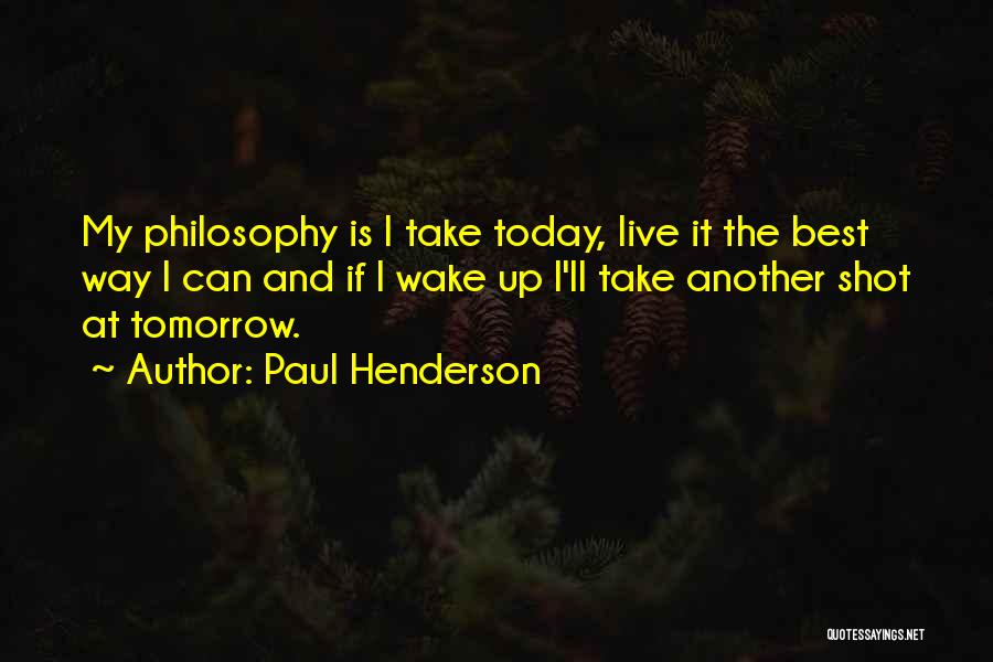 Paul Henderson Quotes: My Philosophy Is I Take Today, Live It The Best Way I Can And If I Wake Up I'll Take