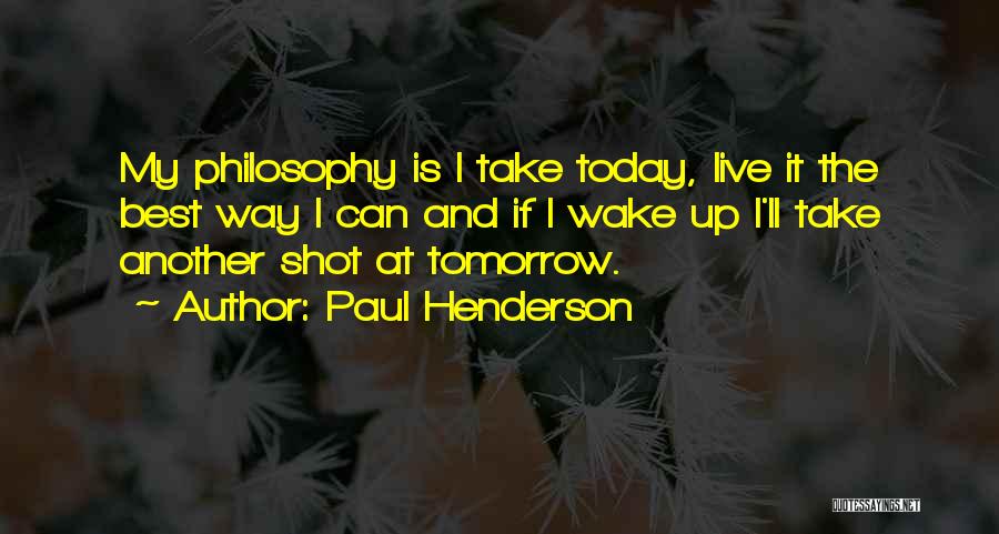 Paul Henderson Quotes: My Philosophy Is I Take Today, Live It The Best Way I Can And If I Wake Up I'll Take