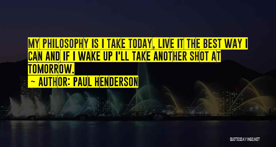 Paul Henderson Quotes: My Philosophy Is I Take Today, Live It The Best Way I Can And If I Wake Up I'll Take