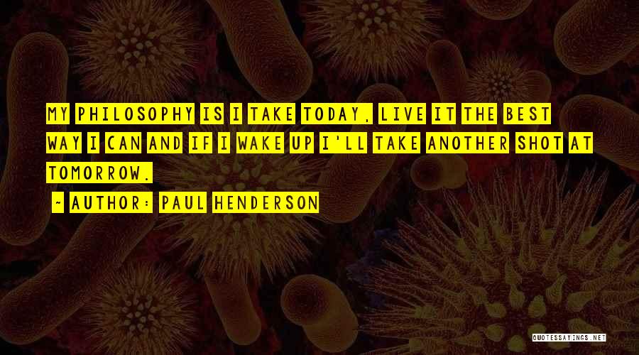 Paul Henderson Quotes: My Philosophy Is I Take Today, Live It The Best Way I Can And If I Wake Up I'll Take