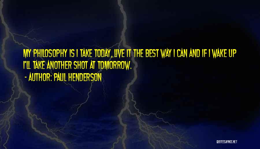 Paul Henderson Quotes: My Philosophy Is I Take Today, Live It The Best Way I Can And If I Wake Up I'll Take