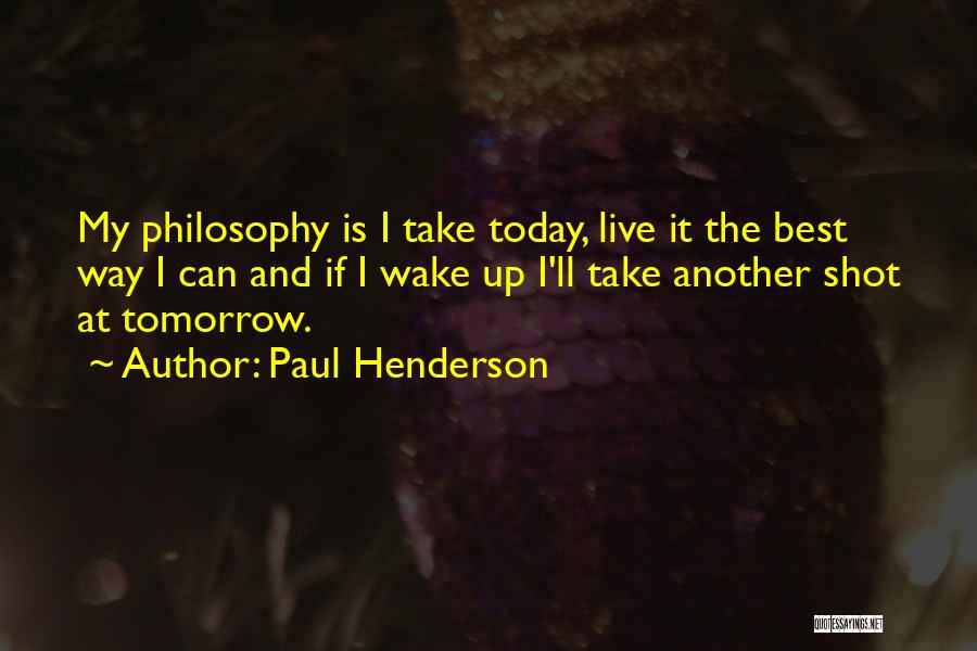 Paul Henderson Quotes: My Philosophy Is I Take Today, Live It The Best Way I Can And If I Wake Up I'll Take