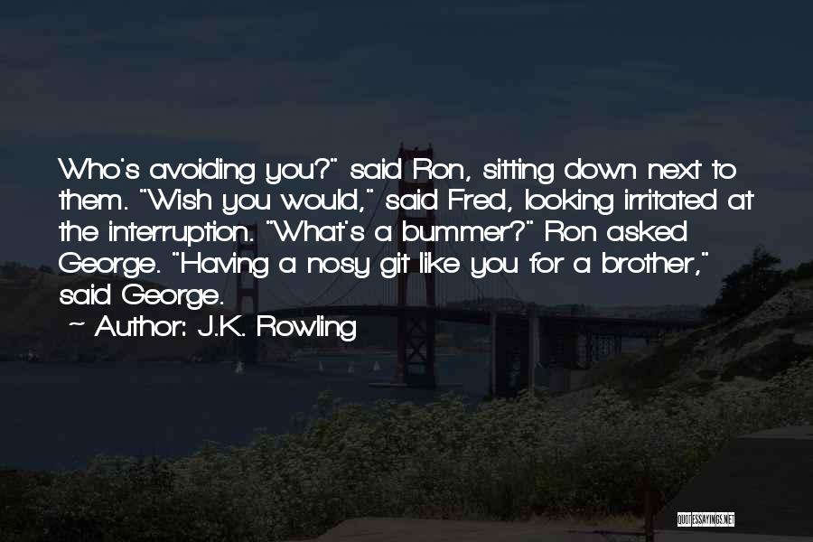 J.K. Rowling Quotes: Who's Avoiding You? Said Ron, Sitting Down Next To Them. Wish You Would, Said Fred, Looking Irritated At The Interruption.