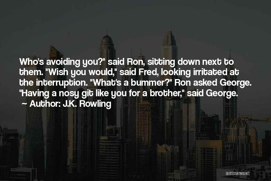 J.K. Rowling Quotes: Who's Avoiding You? Said Ron, Sitting Down Next To Them. Wish You Would, Said Fred, Looking Irritated At The Interruption.