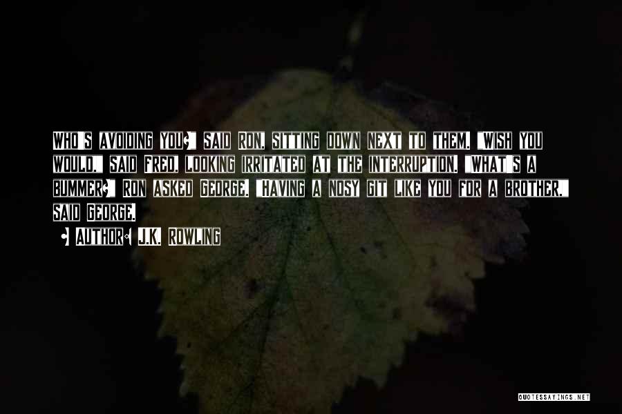 J.K. Rowling Quotes: Who's Avoiding You? Said Ron, Sitting Down Next To Them. Wish You Would, Said Fred, Looking Irritated At The Interruption.
