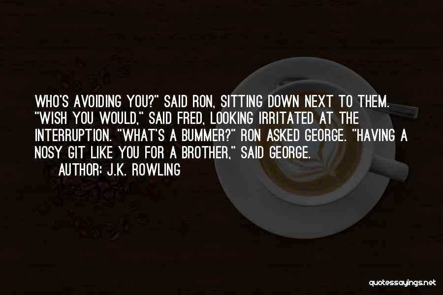 J.K. Rowling Quotes: Who's Avoiding You? Said Ron, Sitting Down Next To Them. Wish You Would, Said Fred, Looking Irritated At The Interruption.