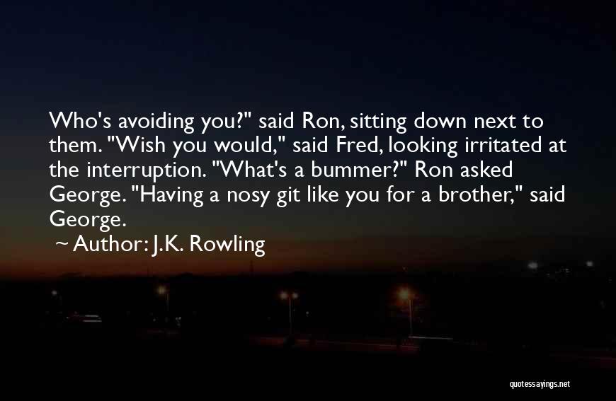 J.K. Rowling Quotes: Who's Avoiding You? Said Ron, Sitting Down Next To Them. Wish You Would, Said Fred, Looking Irritated At The Interruption.