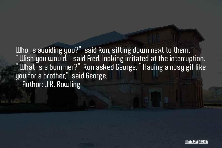 J.K. Rowling Quotes: Who's Avoiding You? Said Ron, Sitting Down Next To Them. Wish You Would, Said Fred, Looking Irritated At The Interruption.