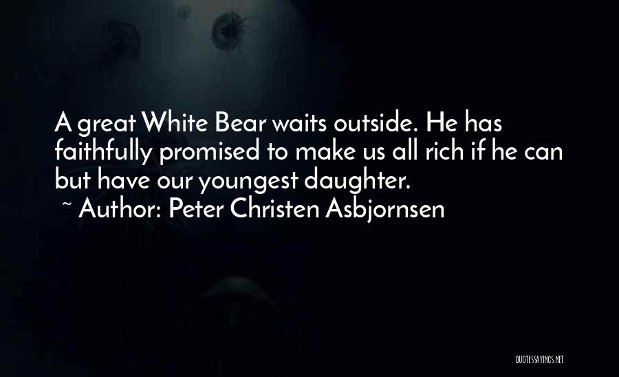 Peter Christen Asbjornsen Quotes: A Great White Bear Waits Outside. He Has Faithfully Promised To Make Us All Rich If He Can But Have