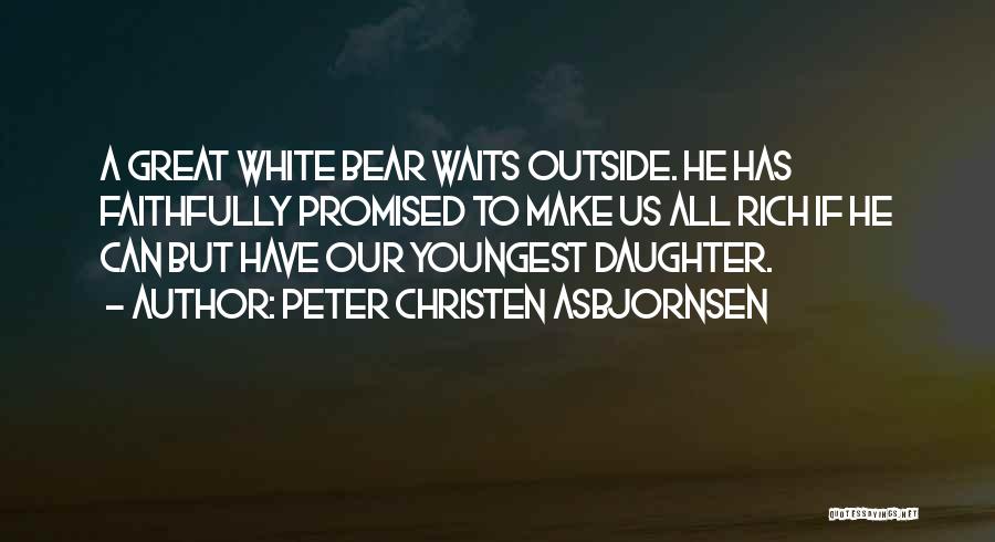 Peter Christen Asbjornsen Quotes: A Great White Bear Waits Outside. He Has Faithfully Promised To Make Us All Rich If He Can But Have