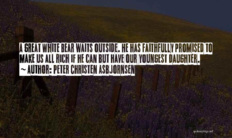Peter Christen Asbjornsen Quotes: A Great White Bear Waits Outside. He Has Faithfully Promised To Make Us All Rich If He Can But Have