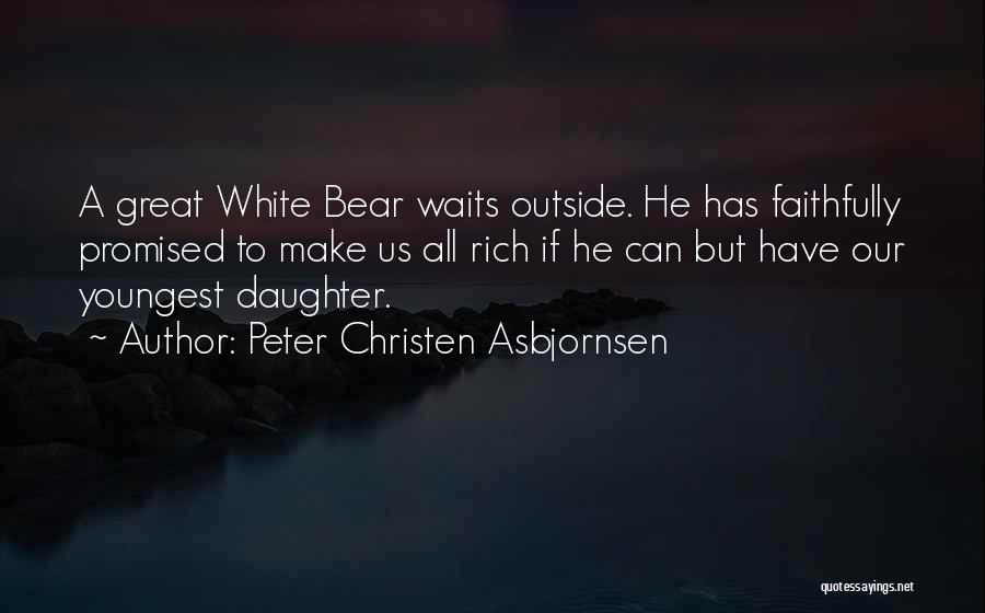Peter Christen Asbjornsen Quotes: A Great White Bear Waits Outside. He Has Faithfully Promised To Make Us All Rich If He Can But Have