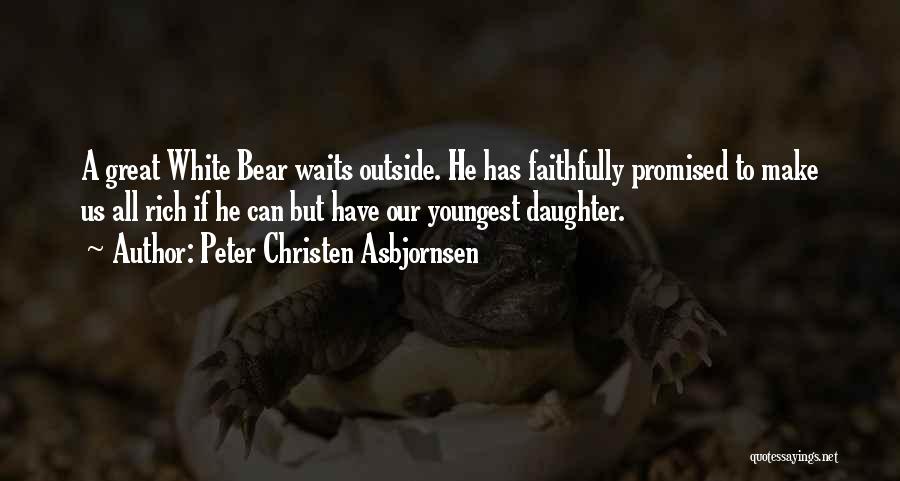 Peter Christen Asbjornsen Quotes: A Great White Bear Waits Outside. He Has Faithfully Promised To Make Us All Rich If He Can But Have