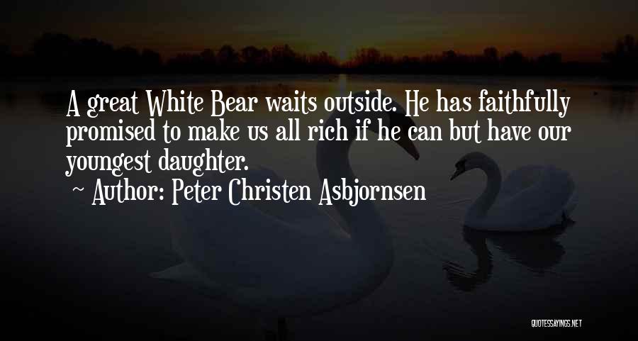 Peter Christen Asbjornsen Quotes: A Great White Bear Waits Outside. He Has Faithfully Promised To Make Us All Rich If He Can But Have