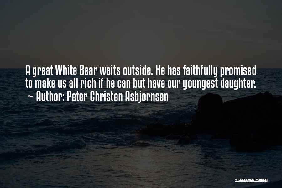 Peter Christen Asbjornsen Quotes: A Great White Bear Waits Outside. He Has Faithfully Promised To Make Us All Rich If He Can But Have