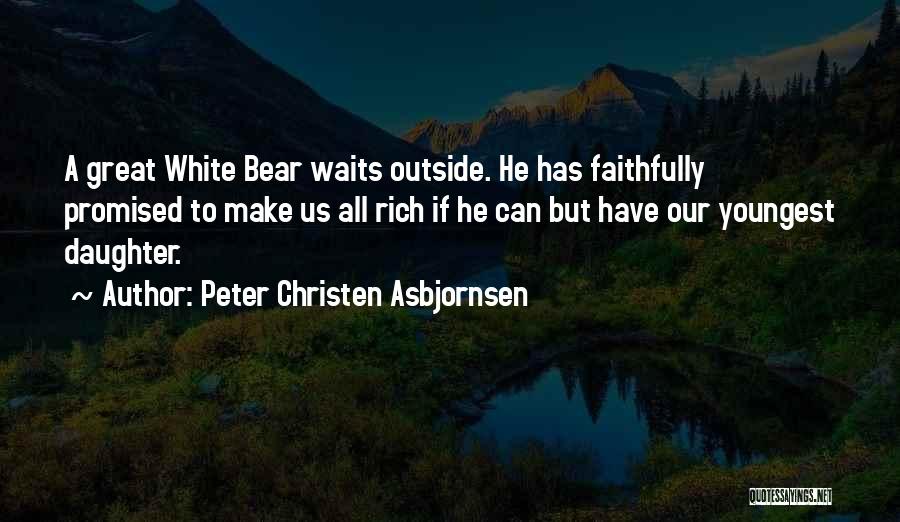 Peter Christen Asbjornsen Quotes: A Great White Bear Waits Outside. He Has Faithfully Promised To Make Us All Rich If He Can But Have