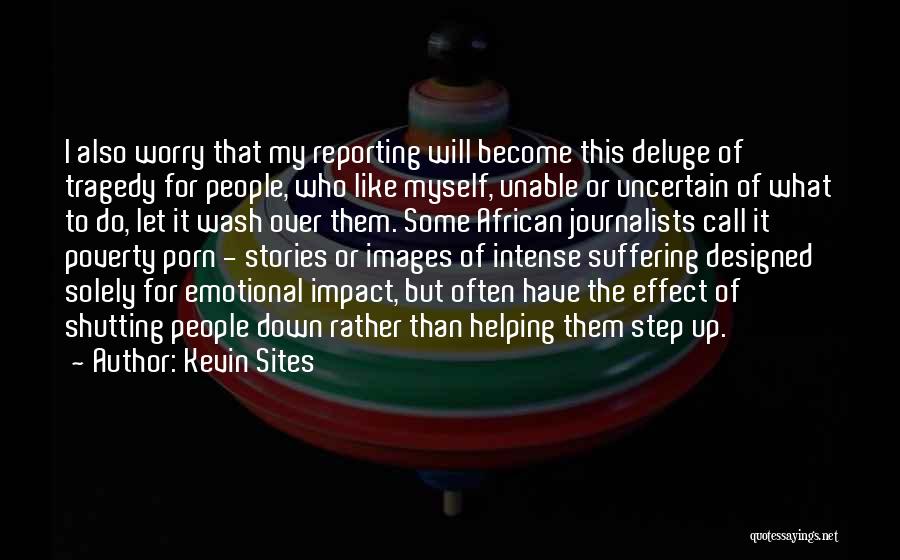 Kevin Sites Quotes: I Also Worry That My Reporting Will Become This Deluge Of Tragedy For People, Who Like Myself, Unable Or Uncertain