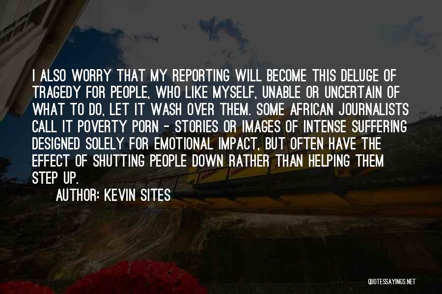 Kevin Sites Quotes: I Also Worry That My Reporting Will Become This Deluge Of Tragedy For People, Who Like Myself, Unable Or Uncertain