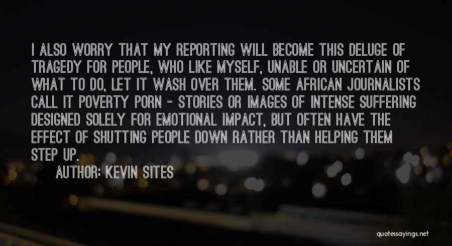 Kevin Sites Quotes: I Also Worry That My Reporting Will Become This Deluge Of Tragedy For People, Who Like Myself, Unable Or Uncertain
