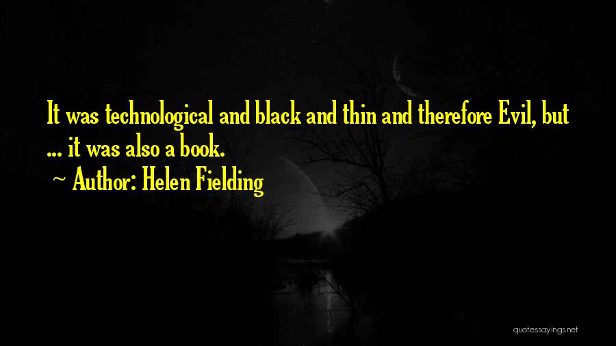 Helen Fielding Quotes: It Was Technological And Black And Thin And Therefore Evil, But ... It Was Also A Book.