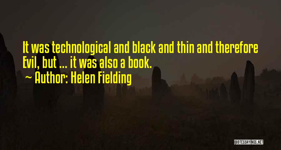 Helen Fielding Quotes: It Was Technological And Black And Thin And Therefore Evil, But ... It Was Also A Book.