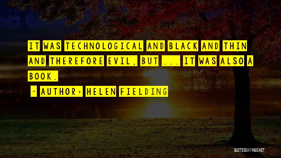 Helen Fielding Quotes: It Was Technological And Black And Thin And Therefore Evil, But ... It Was Also A Book.