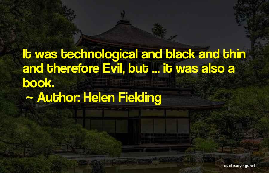 Helen Fielding Quotes: It Was Technological And Black And Thin And Therefore Evil, But ... It Was Also A Book.