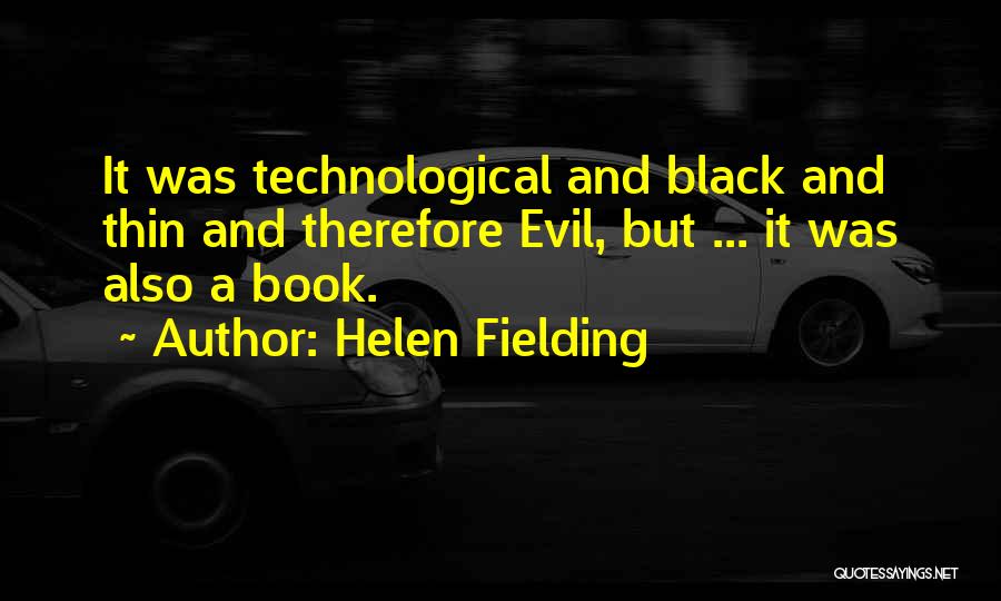 Helen Fielding Quotes: It Was Technological And Black And Thin And Therefore Evil, But ... It Was Also A Book.