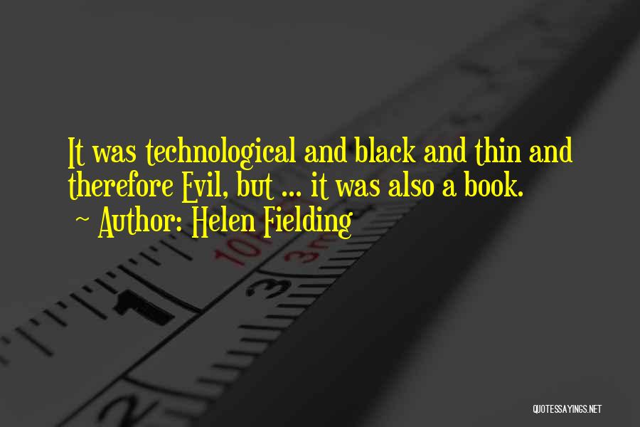 Helen Fielding Quotes: It Was Technological And Black And Thin And Therefore Evil, But ... It Was Also A Book.