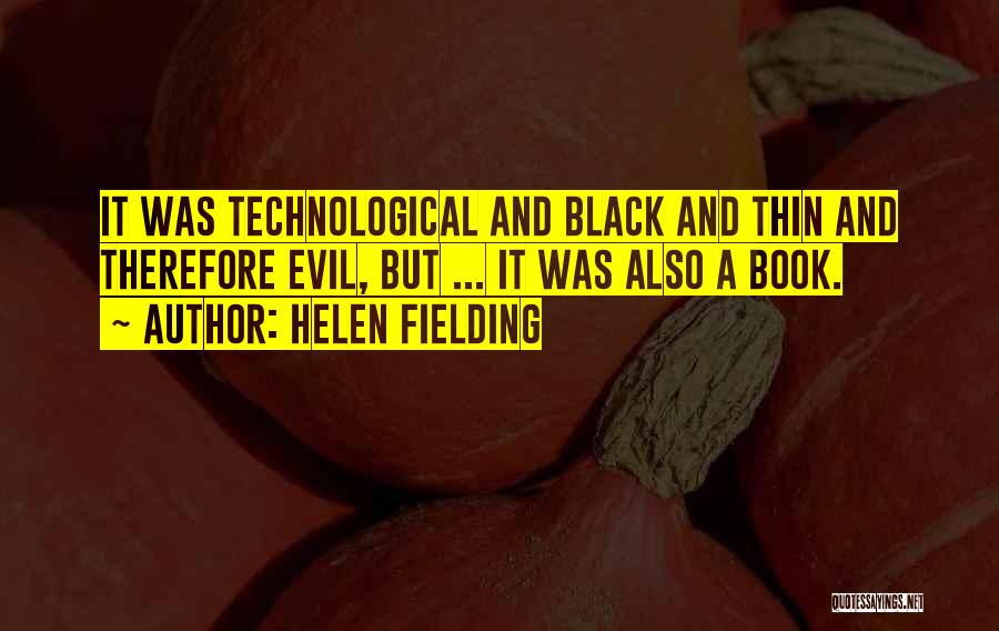 Helen Fielding Quotes: It Was Technological And Black And Thin And Therefore Evil, But ... It Was Also A Book.