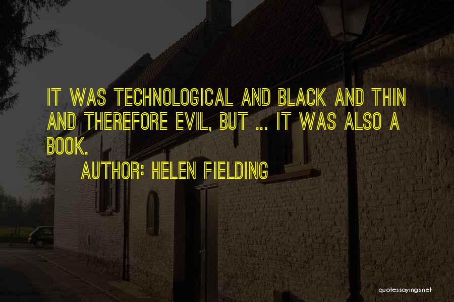 Helen Fielding Quotes: It Was Technological And Black And Thin And Therefore Evil, But ... It Was Also A Book.