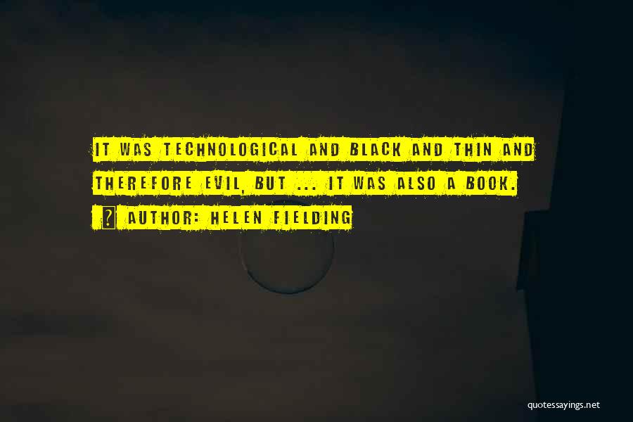 Helen Fielding Quotes: It Was Technological And Black And Thin And Therefore Evil, But ... It Was Also A Book.